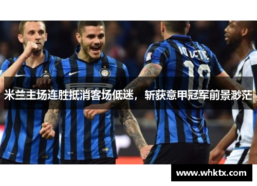 米兰主场连胜抵消客场低迷，斩获意甲冠军前景渺茫