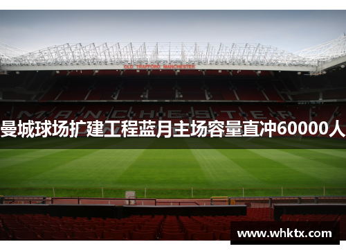 曼城球场扩建工程蓝月主场容量直冲60000人